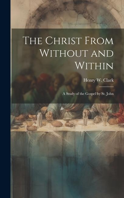 The Christ From Without and Within: A Study of the Gospel by St. John