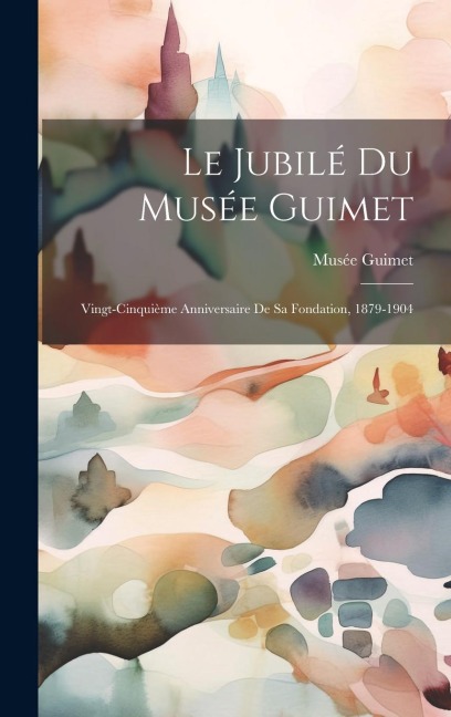 Le Jubilé du Musée Guimet: Vingt-cinquième Anniversaire de sa Fondation, 1879-1904