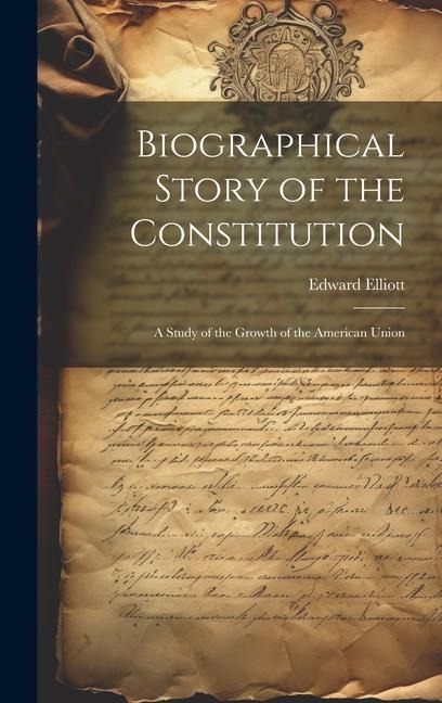 Biographical Story of the Constitution: A Study of the Growth of the American Union
