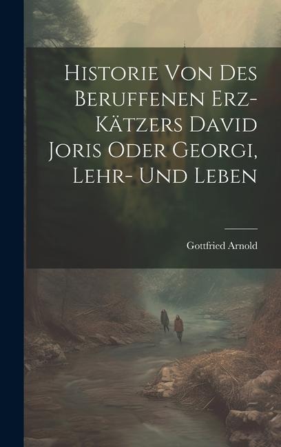 Historie Von Des Beruffenen Erz-kätzers David Joris Oder Georgi, Lehr- Und Leben