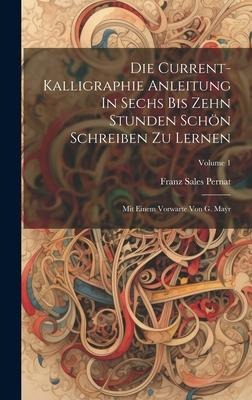 Die Current-kalligraphie Anleitung In Sechs Bis Zehn Stunden Schön Schreiben Zu Lernen: Mit Einem Vorwarte Von G. Ma&#255;r; Volume 1