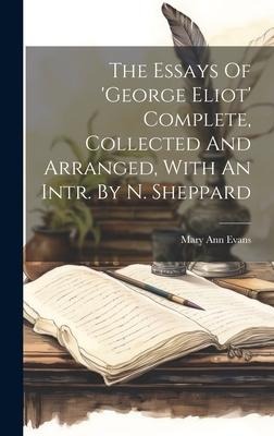 The Essays Of george Eliot Complete, Collected And Arranged, With An Intr. By N. Sheppard