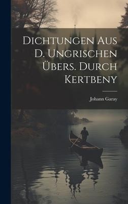 Dichtungen Aus D. Ungrischen Übers. Durch Kertbeny