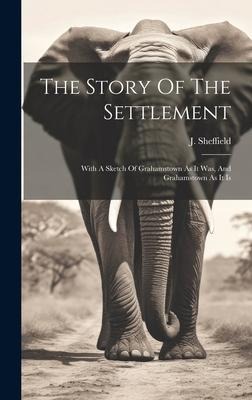 The Story Of The Settlement: With A Sketch Of Grahamstown As It Was, And Grahamstown As It Is