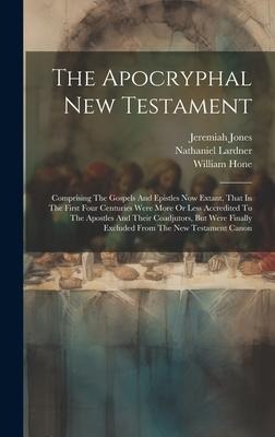 The Apocryphal New Testament: Comprising The Gospels And Epistles Now Extant, That In The First Four Centuries Were More Or Less Accredited To The A