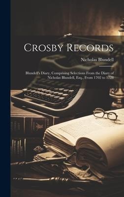 Crosby Records: Blundells Diary, Comprising Selections From the Diary of Nicholas Blundell, Esq., From 1702 to 1728