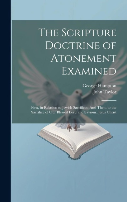 The Scripture Doctrine of Atonement Examined: First, in Relation to Jewish Sacrifices: And Then, to the Sacrifice of Our Blessed Lord and Saviour, Jes