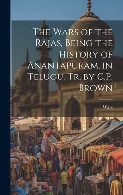 The Wars of the Rajas, Being the History of Anantapuram. in Telugu. Tr. by C.P. Brown