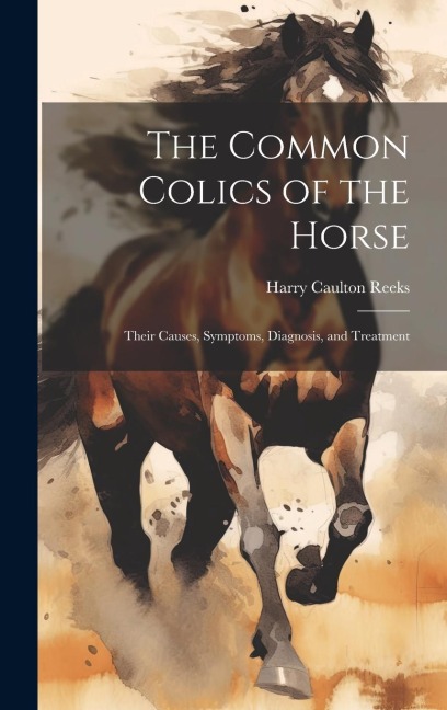 The Common Colics of the Horse: Their Causes, Symptoms, Diagnosis, and Treatment