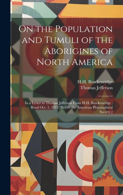 On the Population and Tumuli of the Aborigines of North America: In a Letter to Thomas Jefferson From H.H. Brackenridge; Read Oct. 1, 1813 [before the