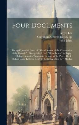 Four Documents: Bishop Cummins Letter of Abandonment of the Communion of the Church. Bishop Alfred Lees Open Letter, in Reply: Bishop Cummins Sermon in Defence of the Prayer Book: Bishop Johns Letter in Reply to the Letter of the Rev. Mr. Lat