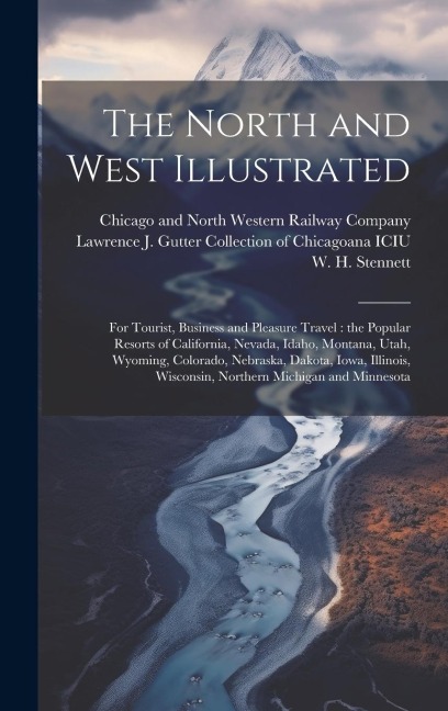 The North and West Illustrated: For Tourist, Business and Pleasure Travel: the Popular Resorts of California, Nevada, Idaho, Montana, Utah, Wyoming, C