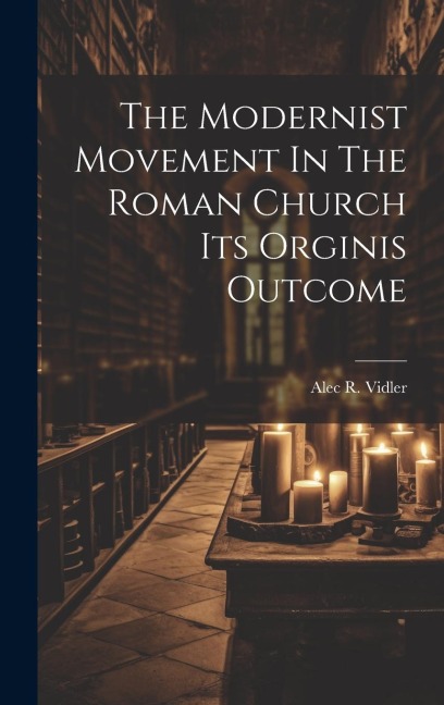 The Modernist Movement In The Roman Church Its Orginis Outcome