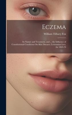 Eczema: Its Nature and Treatment, and ... the Influence of Constitutional Conditions On Skin Diseases. Lettsomian Lect. for 1869-70