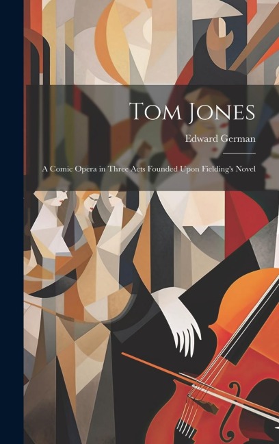 Tom Jones: A Comic Opera in Three Acts Founded Upon Fieldings Novel