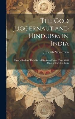The God Juggernaut and Hinduism in India: From a Study of Their Sacred Books and More Than 5,000 Miles of Travel in India