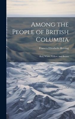 Among the People of British Columbia: Red, White, Yellow, and Brown