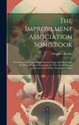 The Improvement Association Song Book: A Collection Of Original And Selected Songs And Hymns Set To Music, Prepared Especially For The Use Of Mutual Improvement And Other Association Choirs