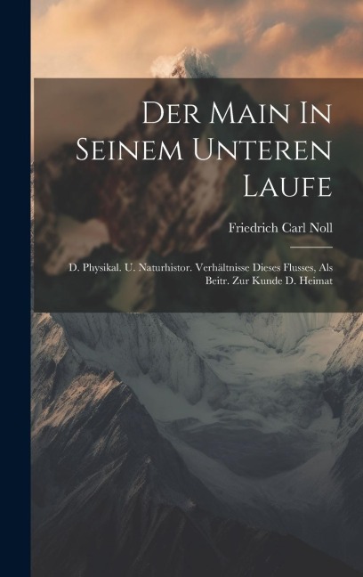Der Main In Seinem Unteren Laufe: D. Physikal. U. Naturhistor. Verhältnisse Dieses Flusses, Als Beitr. Zur Kunde D. Heimat