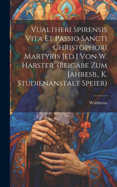 Vualtheri Spirensis Vita Et Passio Sancti Christophori Martyris [ed.] Von W. Harster. (beigabe Zum Jahresb., K. Studienanstalt Speier)