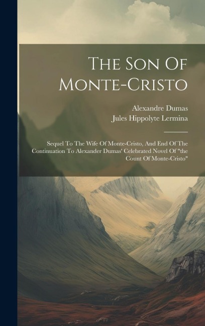 The Son Of Monte-cristo: Sequel To The Wife Of Monte-cristo, And End Of The Continuation To Alexander Dumas Celebrated Novel Of the Count Of Monte-cristo