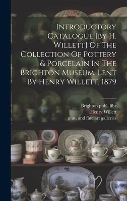 Introductory Catalogue [by H. Willett] Of The Collection Of Pottery & Porcelain In The Brighton Museum, Lent By Henry Willett, 1879