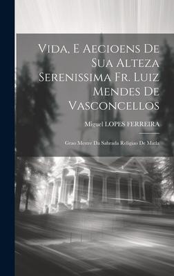 Vida, E Aecioens De Sua Alteza Serenissima Fr. Luiz Mendes De Vasconcellos: Grao Mestre Da Sabrada Religiao De Matla