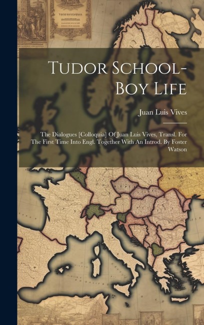 Tudor School-boy Life: The Dialogues [colloquia] Of Juan Luis Vives, Transl. For The First Time Into Engl. Together With An Introd. By Foster Watson