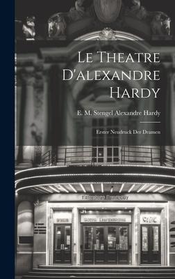 Le Theatre Dalexandre Hardy: Erster Neudruck der Dramen