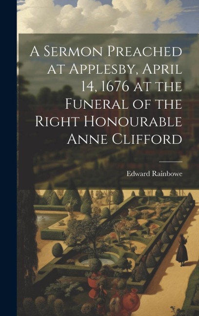 A Sermon Preached at Applesby, April 14, 1676 at the Funeral of the Right Honourable Anne Clifford