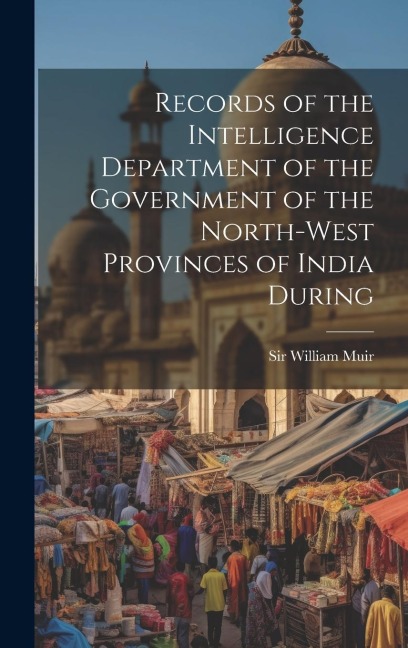 Records of the Intelligence Department of the Government of the North-West Provinces of India During