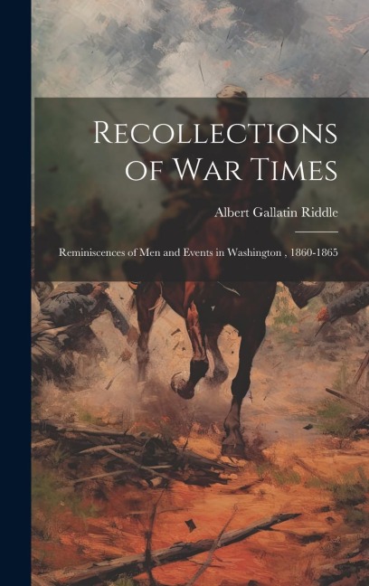 Recollections of War Times; Reminiscences of Men and Events in Washington, 1860-1865
