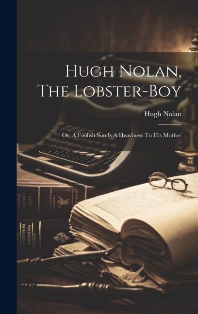 Hugh Nolan, The Lobster-boy: Or, A Foolish Son Is A Heaviness To His Mother