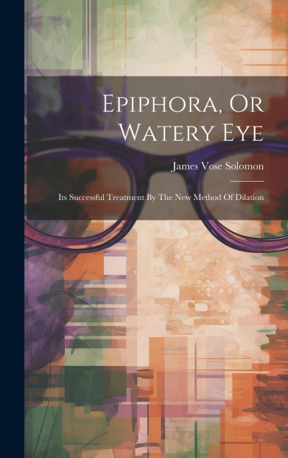 Epiphora, Or Watery Eye: Its Successful Treatment By The New Method Of Dilation