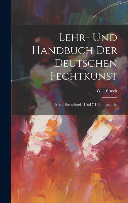 Lehr- Und Handbuch Der Deutschen Fechtkunst: Mit 3 Steindruck- Und 7 Uebungstafeln