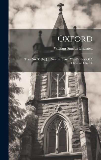 Oxford: Tract No: 90 [by J.h. Newman] And Wards Ideal Of A Christian Church