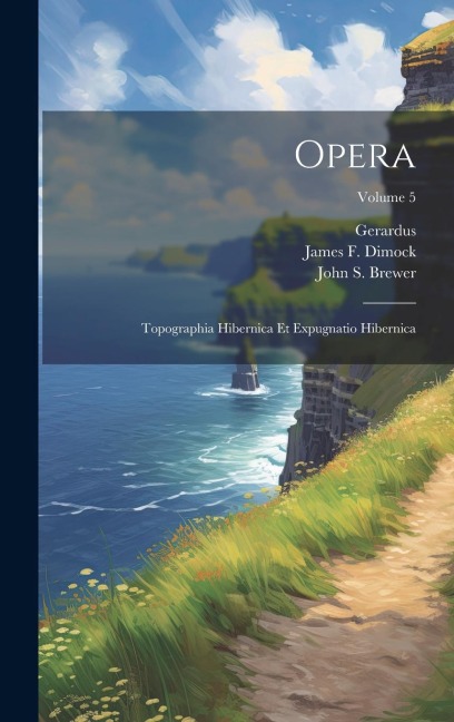 Opera: Topographia Hibernica Et Expugnatio Hibernica; Volume 5
