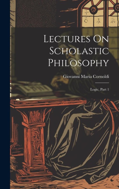 Lectures On Scholastic Philosophy: Logic, Part 1