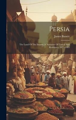 Persia: The Land Of The Imams: A Narrative Of Travel And Residence, 1871-1885