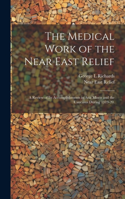 The Medical Work of the Near East Relief; A Review of Its Accomplishments in Asia Minor and the Caucasus During 1919-20.