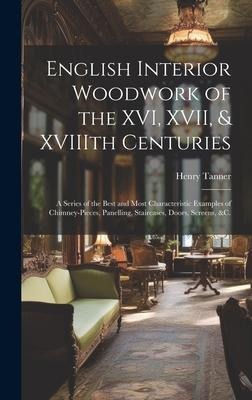 English Interior Woodwork of the XVI, XVII, & XVIIIth Centuries: a Series of the Best and Most Characteristic Examples of Chimney-pieces, Panelling, Staircases, Doors, Screens, &c.