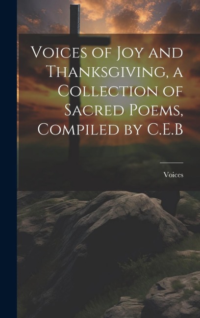 Voices of Joy and Thanksgiving, a Collection of Sacred Poems, Compiled by C.E.B