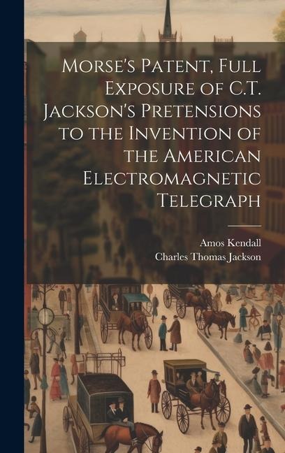 Morse's Patent, Full Exposure of C.T. Jackson's Pretensions to the Invention of the American Electromagnetic Telegraph