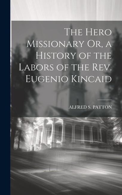 The Hero Missionary Or, a History of the Labors of the Rev. Eugenio Kincaid