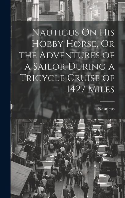 Nauticus On His Hobby Horse, Or the Adventures of a Sailor During a Tricycle Cruise of 1427 Miles