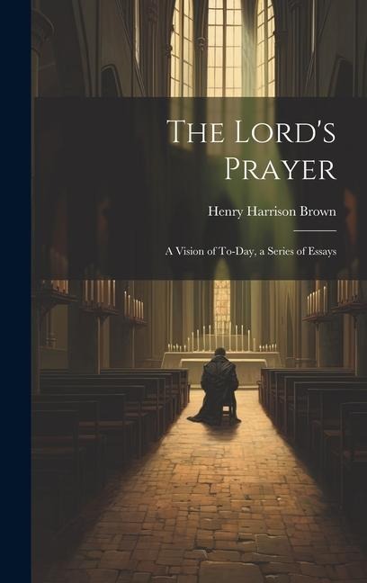 The Lords Prayer; a Vision of To-day, a Series of Essays