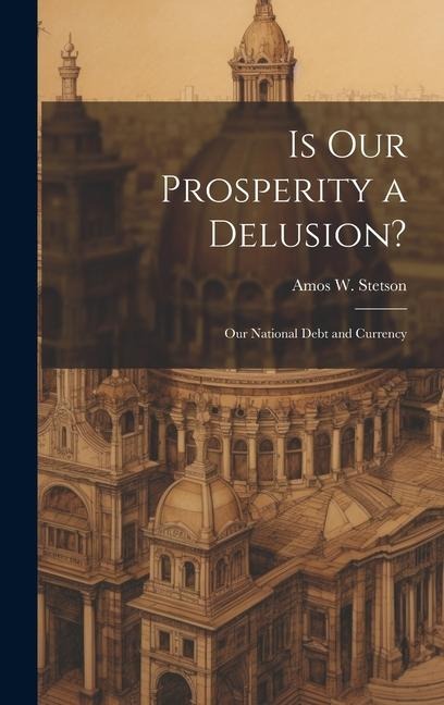 Is our Prosperity a Delusion?: Our National Debt and Currency