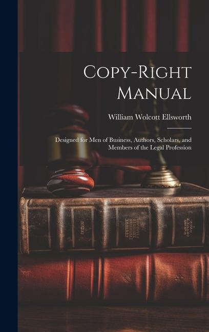 Copy-right Manual: Designed for men of Business, Authors, Scholars, and Members of the Legal Profession