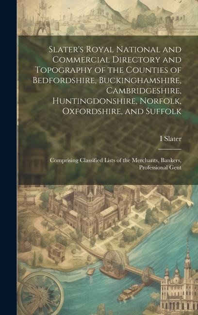 Slaters Royal National and Commercial Directory and Topography of the Counties of Bedfordshire, Buckinghamshire, Cambridgeshire, Huntingdonshire, Nor