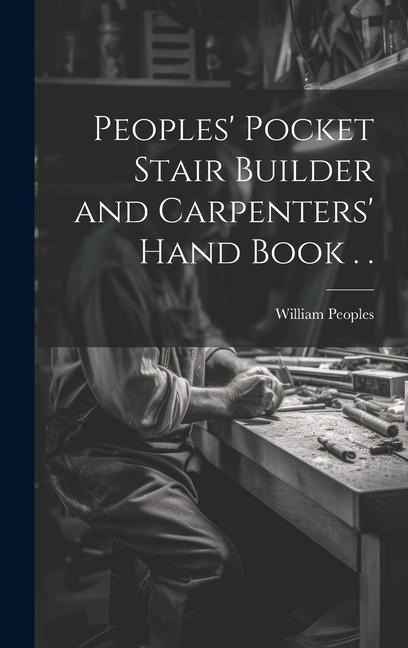 Peoples' Pocket Stair Builder and Carpenters' Hand Book . .